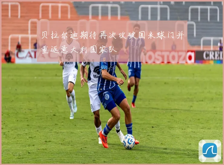 贝拉尔迪期待再次攻破国米球门并重返意大利国家队
