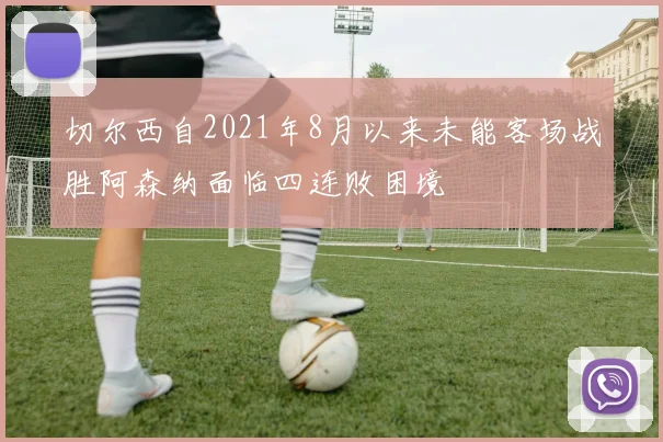 切尔西自2021年8月以来未能客场战胜阿森纳面临四连败困境