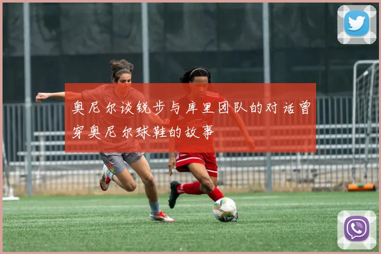奥尼尔谈锐步与库里团队的对话曾穿奥尼尔球鞋的故事