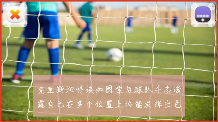 克里斯坦特谈加图索与球队斗志透露自己在多个位置上均能发挥出色